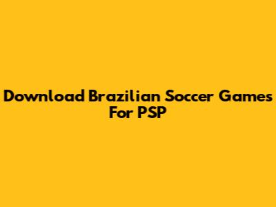 Download Brazilian Soccer Games For PSP