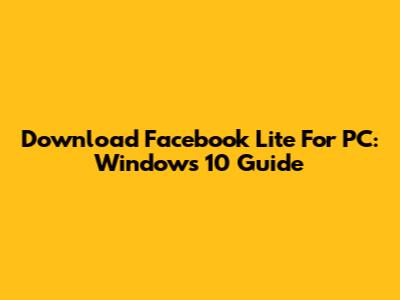 Download Facebook Lite For PC: Windows 10 Guide