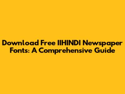 Download Free IIHINDI Newspaper Fonts: A Comprehensive Guide