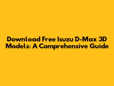 Download Free Isuzu D-Max 3D Models: A Comprehensive Guide