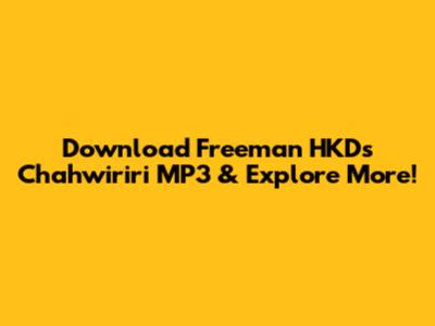 Download Freeman HKD's 'Chahwiriri' MP3 & Explore More!
