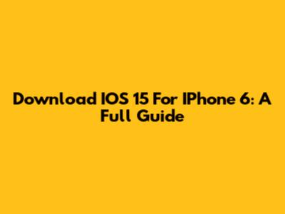 Download IOS 15 For IPhone 6: A Full Guide