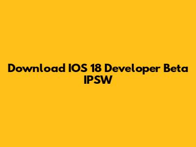 Download IOS 18 Developer Beta IPSW