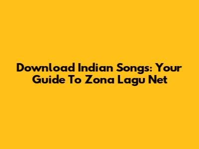 Download Indian Songs: Your Guide To Zona Lagu Net
