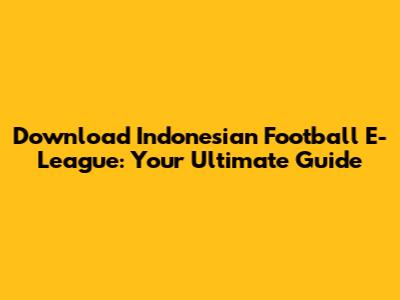 Download Indonesian Football E-League: Your Ultimate Guide