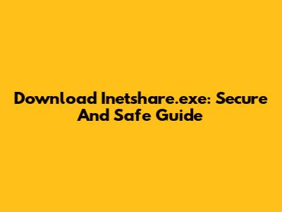 Download Inetshare.exe: Secure And Safe Guide