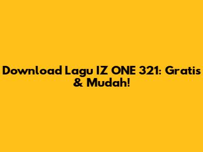 Download Lagu IZ*ONE 321: Gratis & Mudah!