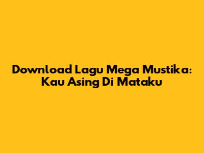 Download Lagu Mega Mustika: Kau Asing Di Mataku