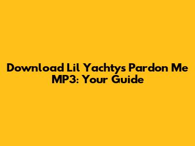 Download Lil Yachty's 'Pardon Me' MP3: Your Guide