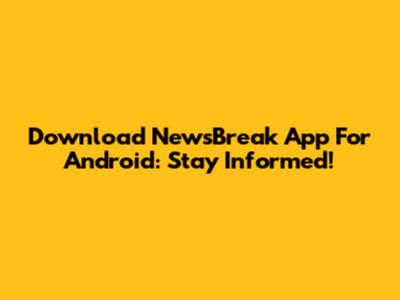 Download NewsBreak App For Android: Stay Informed!