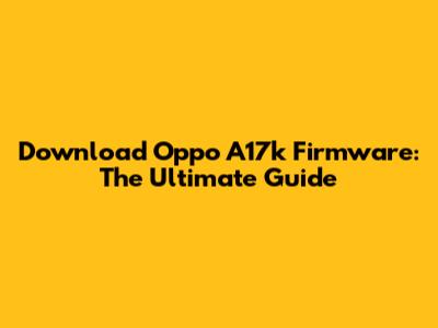 Download Oppo A17k Firmware: The Ultimate Guide