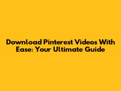 Download Pinterest Videos With Ease: Your Ultimate Guide