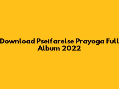 Download Pseifarelse Prayoga Full Album 2022