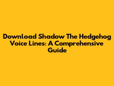 Download Shadow The Hedgehog Voice Lines: A Comprehensive Guide