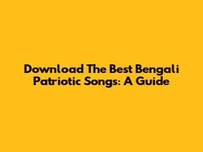 Download The Best Bengali Patriotic Songs: A Guide