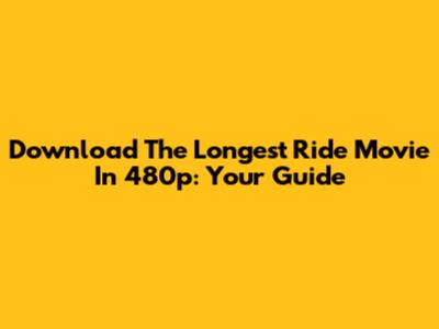 Download The Longest Ride Movie In 480p: Your Guide