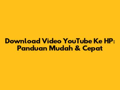 Download Video YouTube Ke HP: Panduan Mudah & Cepat