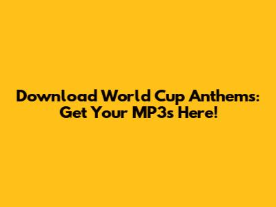 Download World Cup Anthems: Get Your MP3s Here!