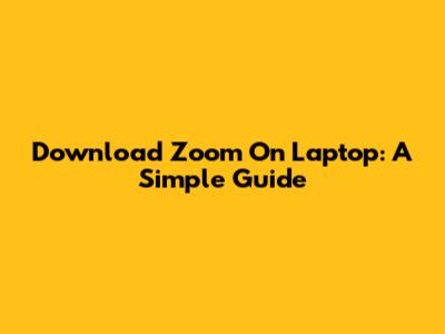 Download Zoom On Laptop: A Simple Guide