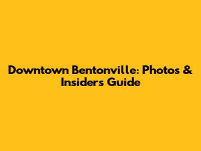 Downtown Bentonville: Photos & Insider's Guide