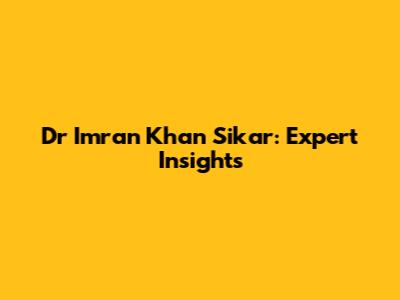 Dr Imran Khan Sikar: Expert Insights