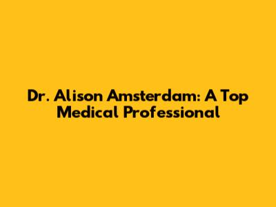 Dr. Alison Amsterdam: A Top Medical Professional