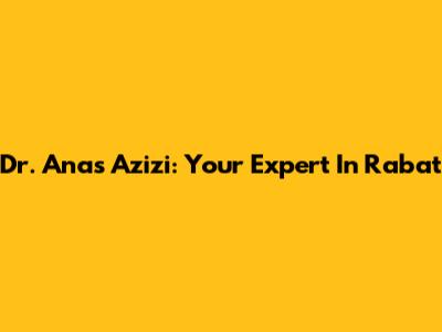 Dr. Anas Azizi: Your Expert In Rabat