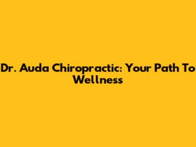 Dr. Auda Chiropractic: Your Path To Wellness