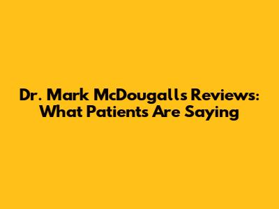 Dr. Mark McDougall's Reviews: What Patients Are Saying