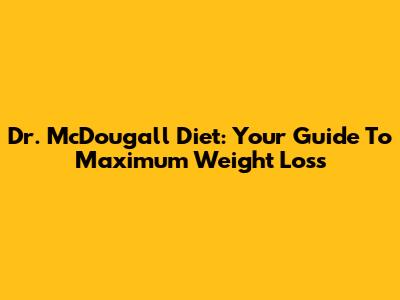 Dr. McDougall Diet: Your Guide To Maximum Weight Loss