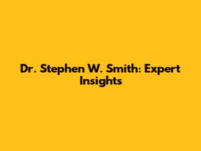 Dr. Stephen W. Smith: Expert Insights