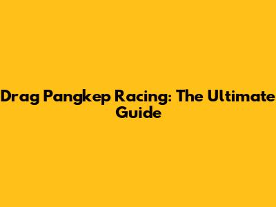 Drag Pangkep Racing: The Ultimate Guide