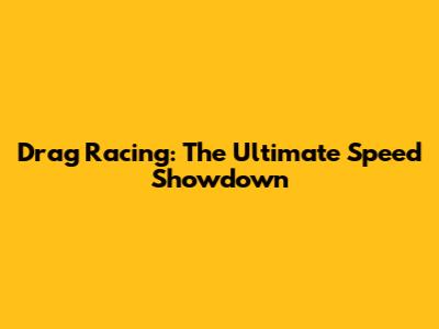 Drag Racing: The Ultimate Speed Showdown