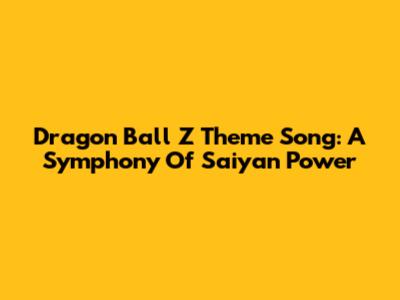 Dragon Ball Z Theme Song: A Symphony Of Saiyan Power