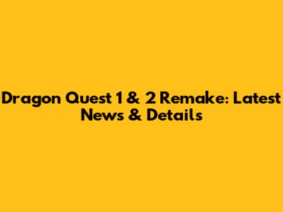 Dragon Quest 1 & 2 Remake: Latest News & Details
