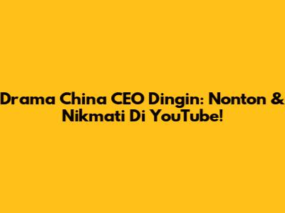 Drama China CEO Dingin: Nonton & Nikmati Di YouTube!