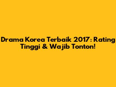 Drama Korea Terbaik 2017: Rating Tinggi & Wajib Tonton!