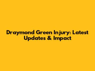 Draymond Green Injury: Latest Updates & Impact