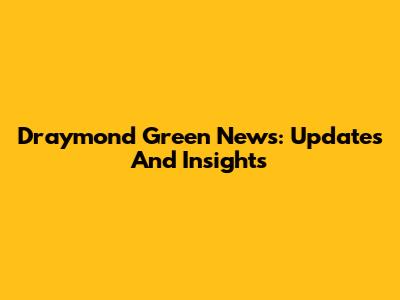 Draymond Green News: Updates And Insights