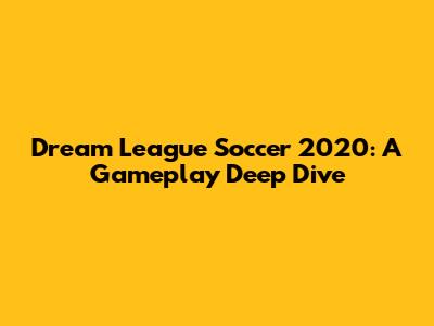 Dream League Soccer 2020: A Gameplay Deep Dive
