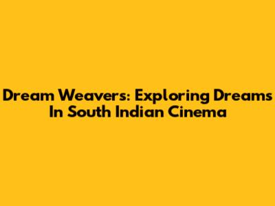 Dream Weavers: Exploring Dreams In South Indian Cinema