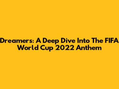 Dreamers: A Deep Dive Into The FIFA World Cup 2022 Anthem