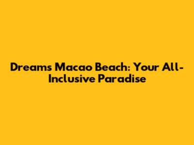 Dreams Macao Beach: Your All-Inclusive Paradise