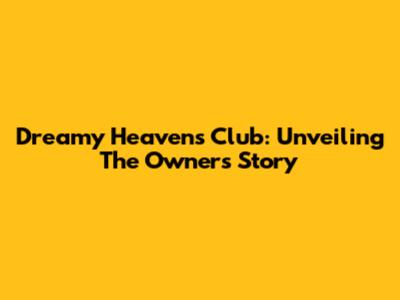 Dreamy Heavens Club: Unveiling The Owner's Story