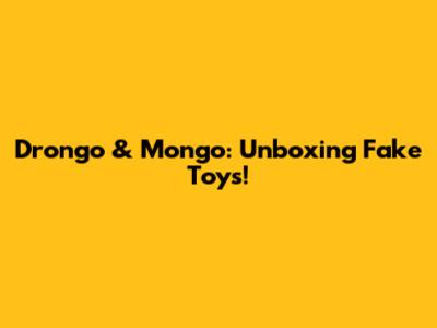 Drongo & Mongo: Unboxing Fake Toys!