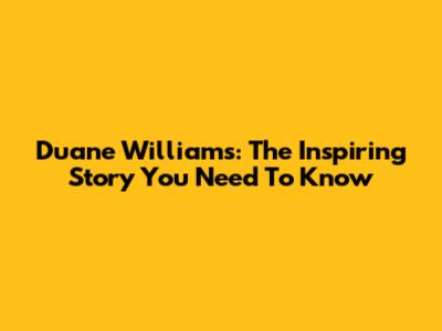 Duane Williams: The Inspiring Story You Need To Know