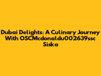 Dubai Delights: A Culinary Journey With OSCMcdonaldu002639ssc Siska