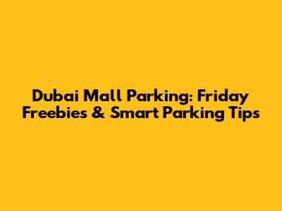 Dubai Mall Parking: Friday Freebies & Smart Parking Tips