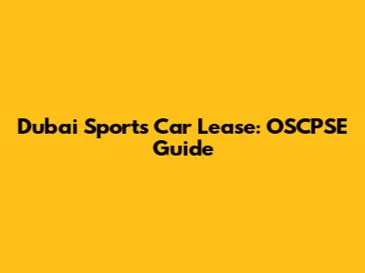 Dubai Sports Car Lease: OSCPSE Guide