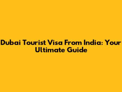 Dubai Tourist Visa From India: Your Ultimate Guide